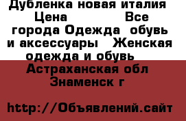 Дубленка новая италия › Цена ­ 15 000 - Все города Одежда, обувь и аксессуары » Женская одежда и обувь   . Астраханская обл.,Знаменск г.